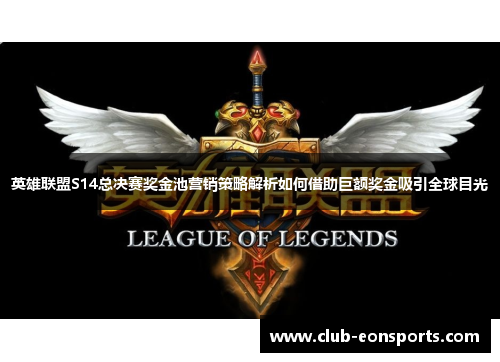 英雄联盟S14总决赛奖金池营销策略解析如何借助巨额奖金吸引全球目光 英雄联盟S14总决赛奖金池营销策略解析如何借助巨额奖金吸引全球目光