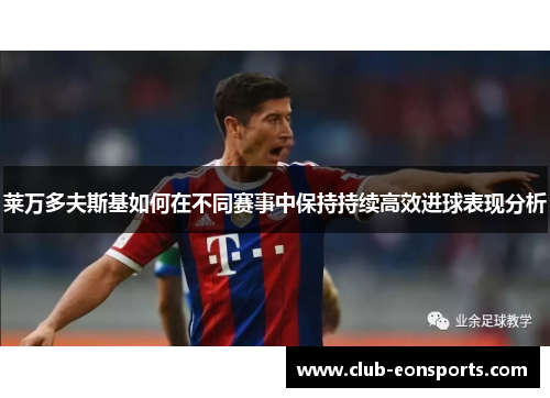 莱万多夫斯基如何在不同赛事中保持持续高效进球表现分析 莱万多夫斯基如何在不同赛事中保持持续高效进球表现分析