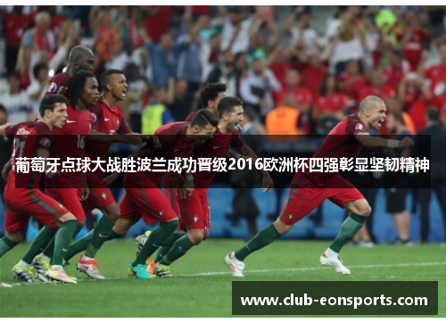 葡萄牙点球大战胜波兰成功晋级2016欧洲杯四强彰显坚韧精神 葡萄牙点球大战胜波兰成功晋级2016欧洲杯四强彰显坚韧精神