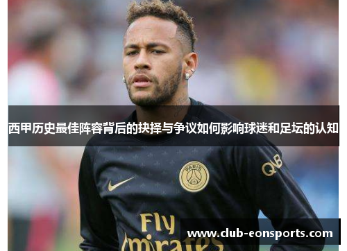 西甲历史最佳阵容背后的抉择与争议如何影响球迷和足坛的认知 西甲历史最佳阵容背后的抉择与争议如何影响球迷和足坛的认知