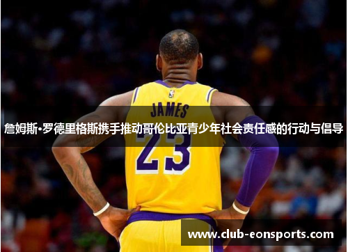 詹姆斯·罗德里格斯携手推动哥伦比亚青少年社会责任感的行动与倡导 詹姆斯·罗德里格斯携手推动哥伦比亚青少年社会责任感的行动与倡导