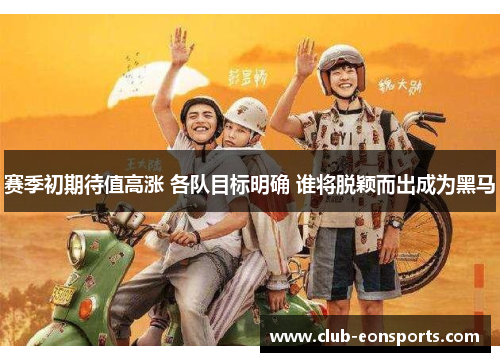 赛季初期待值高涨 各队目标明确 谁将脱颖而出成为黑马 赛季初期待值高涨 各队目标明确 谁将脱颖而出成为黑马