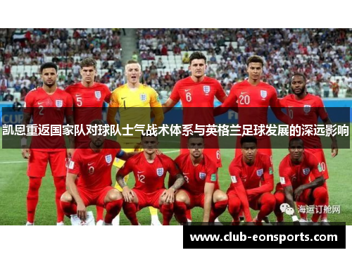 凯恩重返国家队对球队士气战术体系与英格兰足球发展的深远影响 凯恩重返国家队对球队士气战术体系与英格兰足球发展的深远影响
