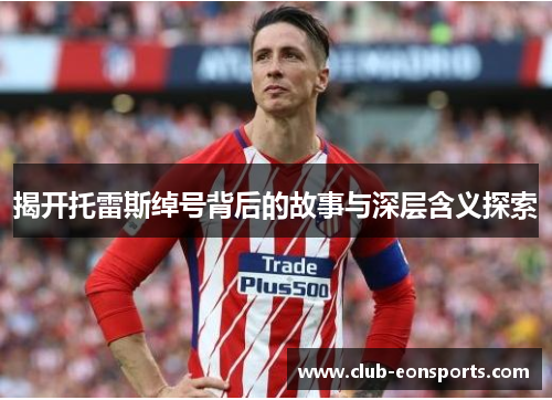 揭开托雷斯绰号背后的故事与深层含义探索 揭开托雷斯绰号背后的故事与深层含义探索