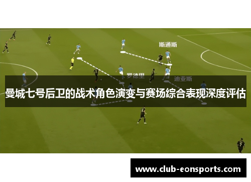 曼城七号后卫的战术角色演变与赛场综合表现深度评估 曼城七号后卫的战术角色演变与赛场综合表现深度评估
