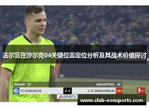 法尔范在沙尔克04关键位置定位分析及其战术价值探讨 法尔范在沙尔克04关键位置定位分析及其战术价值探讨