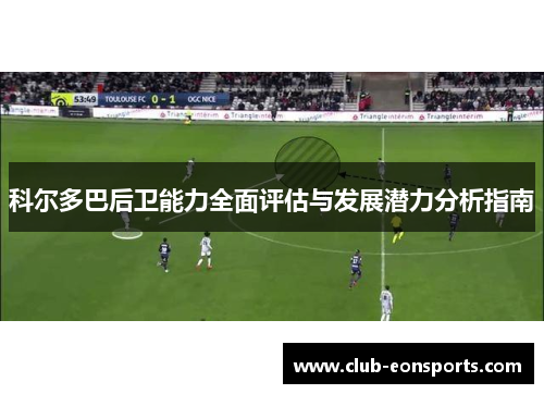 科尔多巴后卫能力全面评估与发展潜力分析指南 科尔多巴后卫能力全面评估与发展潜力分析指南