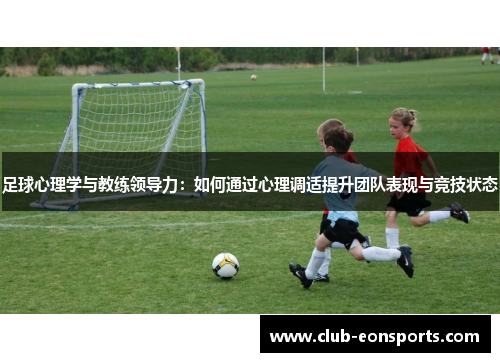 足球心理学与教练领导力:如何通过心理调适提升团队表现与竞技状态 足球心理学与教练领导力:如何通过心理调适提升团队表现与竞技状态