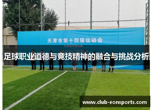 足球职业道德与竞技精神的融合与挑战分析 足球职业道德与竞技精神的融合与挑战分析