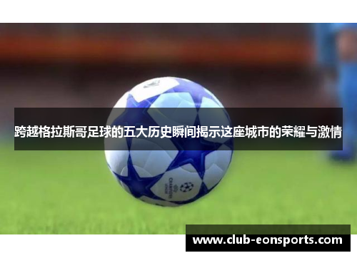 跨越格拉斯哥足球的五大历史瞬间揭示这座城市的荣耀与激情 跨越格拉斯哥足球的五大历史瞬间揭示这座城市的荣耀与激情