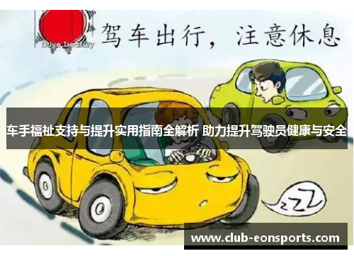 车手福祉支持与提升实用指南全解析 助力提升驾驶员健康与安全 车手福祉支持与提升实用指南全解析 助力提升驾驶员健康与安全