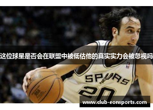 这位球星是否会在联盟中被低估他的真实实力会被忽视吗 这位球星是否会在联盟中被低估他的真实实力会被忽视吗