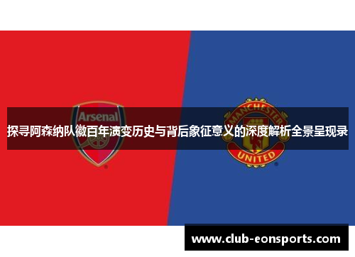 探寻阿森纳队徽百年演变历史与背后象征意义的深度解析全景呈现录