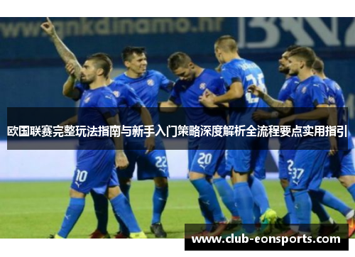 欧国联赛完整玩法指南与新手入门策略深度解析全流程要点实用指引 欧国联赛完整玩法指南与新手入门策略深度解析全流程要点实用指引